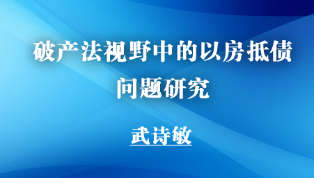 法學(xué)家 | 武詩(shī)敏：破產(chǎn)法視野中的以房抵債問(wèn)題研究